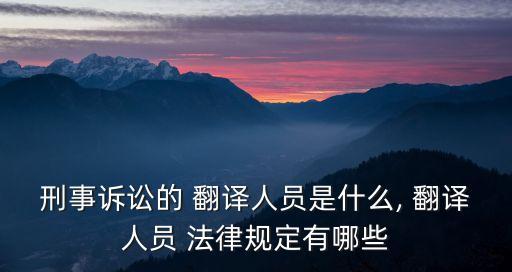 刑事訴訟的 翻譯人員是什么, 翻譯人員 法律規(guī)定有哪些