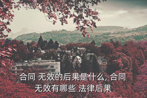  合同 無(wú)效的后果是什么, 合同 無(wú)效有哪些 法律后果