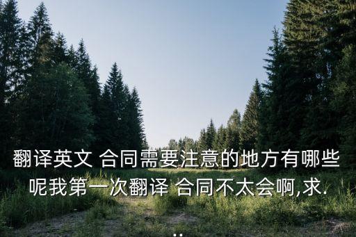 翻譯英文 合同需要注意的地方有哪些呢我第一次翻譯 合同不太會啊,求...