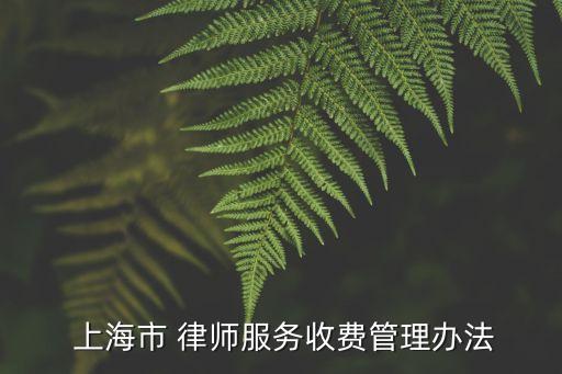  上海市 律師服務(wù)收費(fèi)管理辦法