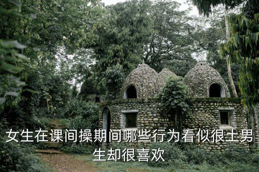 女生在課間操期間哪些行為看似很土男生卻很喜歡
