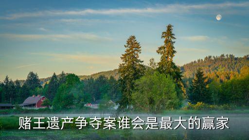 賭王遺產(chǎn)爭(zhēng)奪案誰會(huì)是最大的贏家