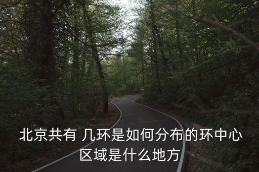  北京共有 幾環(huán)是如何分布的環(huán)中心區(qū)域是什么地方