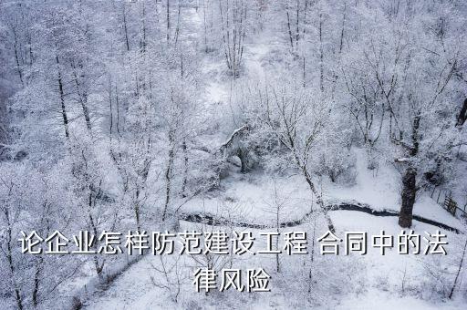 論企業(yè)怎樣防范建設(shè)工程 合同中的法律風(fēng)險