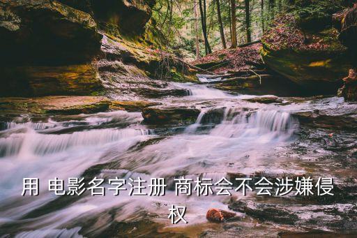 用 電影名字注冊 商標(biāo)會不會涉嫌侵權(quán)