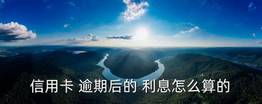 信用卡 逾期后的 利息怎么算的