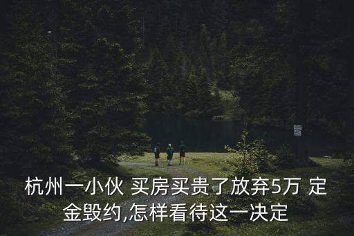 杭州一小伙 買房買貴了放棄5萬 定金毀約,怎樣看待這一決定