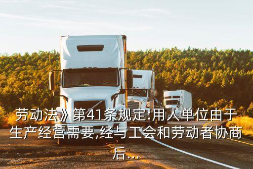 勞動法》第41條規(guī)定:用人單位由于生產(chǎn)經(jīng)營需要,經(jīng)與工會和勞動者協(xié)商后...