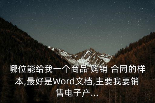 哪位能給我一個(gè)商品 購(gòu)銷 合同的樣本,最好是Word文檔,主要我要銷售電子產(chǎn)...