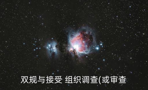 雙規(guī)與接受 組織調(diào)查(或?qū)彶? class=