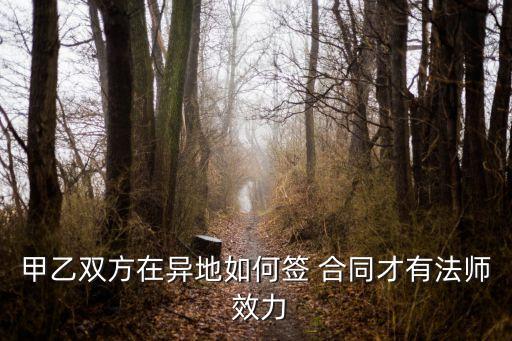 甲乙雙方在異地如何簽 合同才有法師 效力