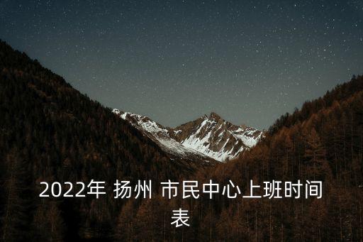 2022年 揚(yáng)州 市民中心上班時(shí)間表