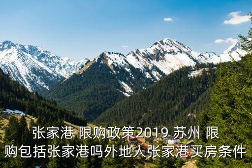 張家港 限購(gòu)政策2019 蘇州 限購(gòu)包括張家港嗎外地人張家港買房條件