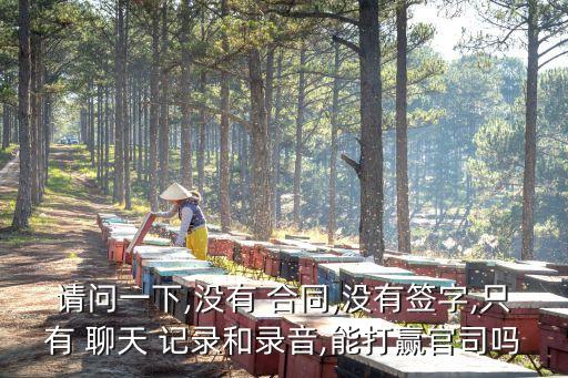 請(qǐng)問一下,沒有 合同,沒有簽字,只有 聊天 記錄和錄音,能打贏官司嗎