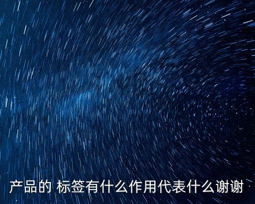產(chǎn)品的 標(biāo)簽有什么作用代表什么謝謝