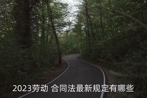 2023勞動(dòng) 合同法最新規(guī)定有哪些