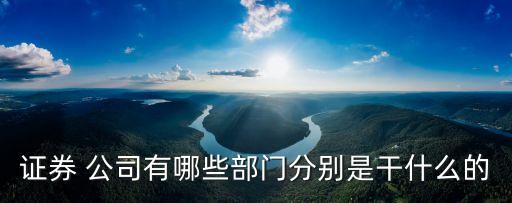 證券 公司有哪些部門分別是干什么的