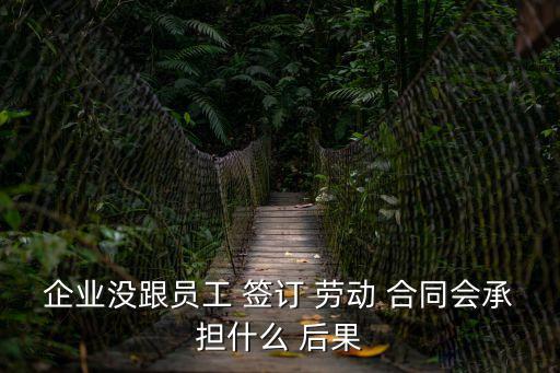 企業(yè)沒跟員工 簽訂 勞動 合同會承擔什么 后果