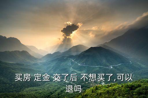 定金交了不想買了可以退嗎怎么辦,去售樓處退定金技巧