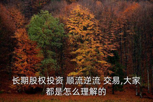 長期股權投資 順流逆流 交易,大家都是怎么理解的