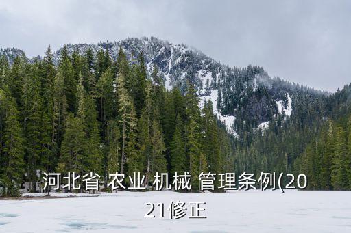 河北省 農(nóng)業(yè) 機(jī)械 管理?xiàng)l例(2021修正