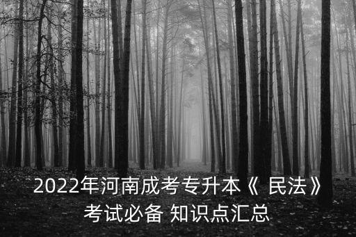 2022年河南成考專升本《 民法》考試必備 知識(shí)點(diǎn)匯總