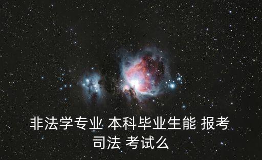  非法學(xué)專業(yè) 本科畢業(yè)生能 報考 司法 考試么