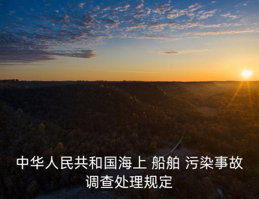 中華人民共和國海上 船舶 污染事故調(diào)查處理規(guī)定