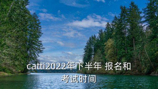 catti2022年下半年 報名和考試時間