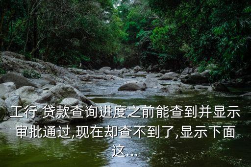 工行 貸款查詢進(jìn)度之前能查到并顯示審批通過(guò),現(xiàn)在卻查不到了,顯示下面這...