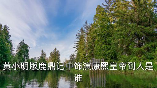 黃小明版鹿鼎記中飾演康熙皇帝到人是誰