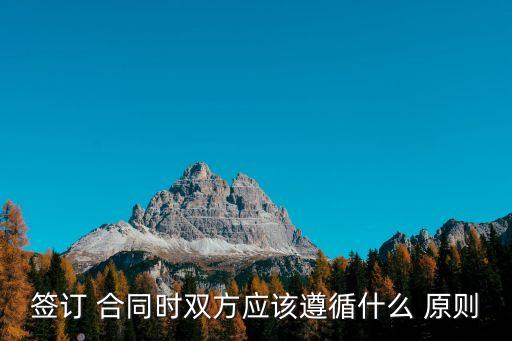 簽訂 合同時雙方應(yīng)該遵循什么 原則