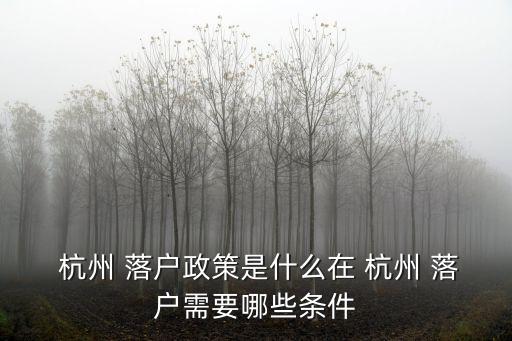  杭州 落戶政策是什么在 杭州 落戶需要哪些條件