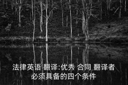 法律英語 翻譯:優(yōu)秀 合同 翻譯者必須具備的四個(gè)條件