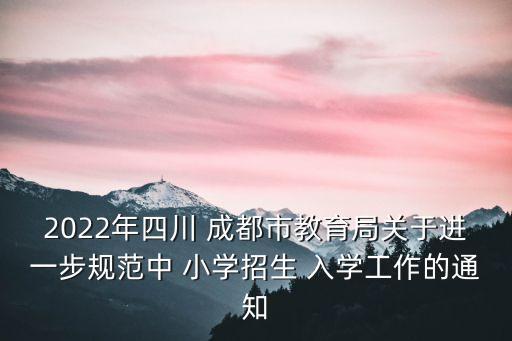 2022年四川 成都市教育局關于進一步規(guī)范中 小學招生 入學工作的通知