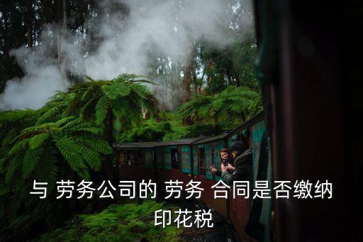 與 勞務(wù)公司的 勞務(wù) 合同是否繳納 印花稅