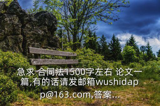 急求 合同法1500字左右 論文一篇,有的話請(qǐng)發(fā)郵箱wushidapp@163.com,答案...