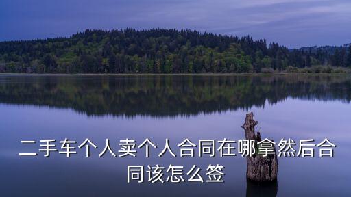  二手車個人賣個人合同在哪拿然后合同該怎么簽