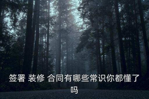 簽署 裝修 合同有哪些常識(shí)你都懂了嗎
