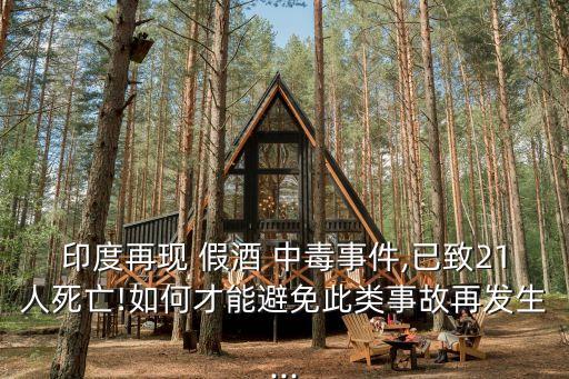 印度再現 假酒 中毒事件,已致21人死亡!如何才能避免此類事故再發(fā)生...