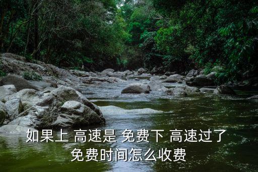 如果上 高速是 免費(fèi)下 高速過了 免費(fèi)時間怎么收費(fèi)