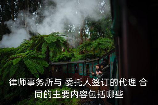 律師事務(wù)所與 委托人簽訂的代理 合同的主要內(nèi)容包括哪些