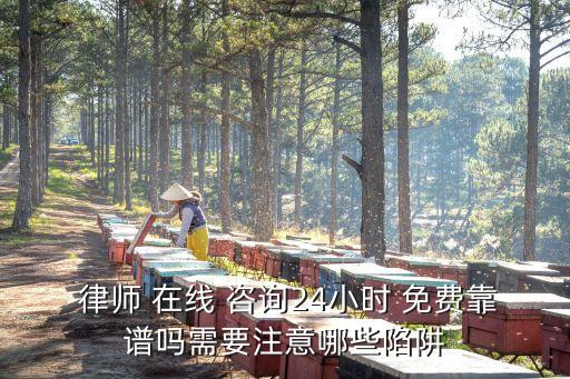  律師 在線 咨詢24小時 免費(fèi)靠譜嗎需要注意哪些陷阱