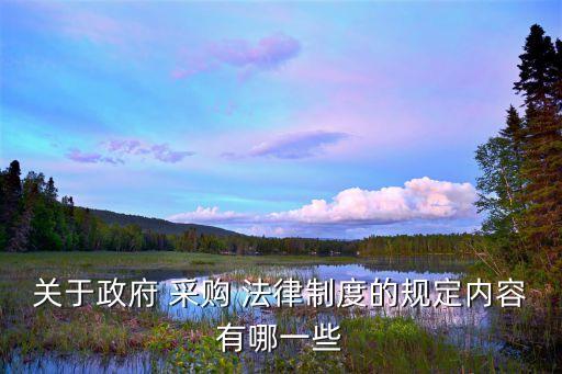 關(guān)于政府 采購 法律制度的規(guī)定內(nèi)容有哪一些