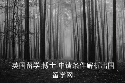  英國(guó)留學(xué) 博士 申請(qǐng)條件解析出國(guó)留學(xué)網(wǎng)