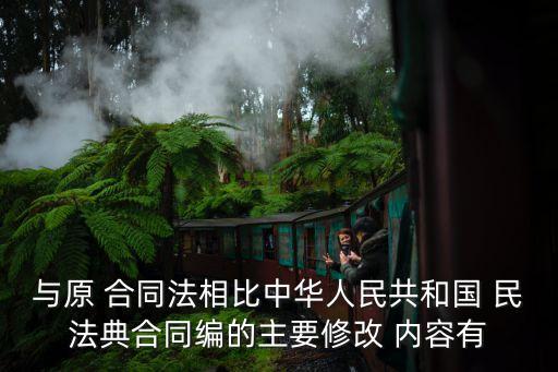 與原 合同法相比中華人民共和國 民法典合同編的主要修改 內(nèi)容有