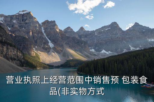 營(yíng)業(yè)執(zhí)照上經(jīng)營(yíng)范圍中銷售預(yù) 包裝食品(非實(shí)物方式