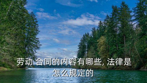  勞動 合同的內(nèi)容有哪些, 法律是怎么規(guī)定的