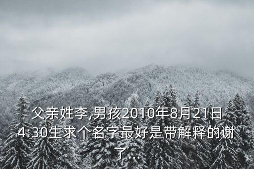 父親姓李,男孩2010年8月21日4:30生求個名字最好是帶解釋的謝了...