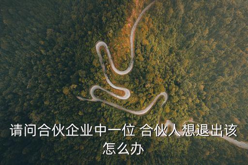 請(qǐng)問(wèn)合伙企業(yè)中一位 合伙人想退出該怎么辦
